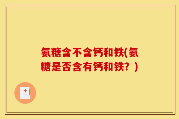 氨糖含不含钙和铁(氨糖是否含有钙和铁?) 氨糖含不含钙和铁(氨糖是否含有钙和铁?)