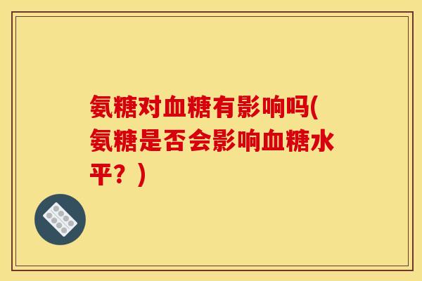 氨糖对血糖有影响吗(氨糖是否会影响血糖水平？)