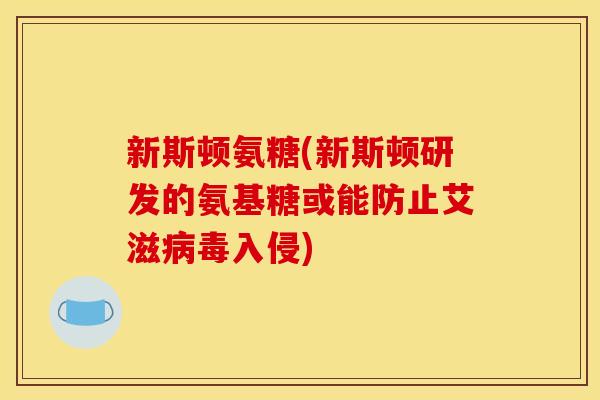 新斯顿氨糖(新斯顿研发的氨基糖或能防止艾滋病毒入侵)