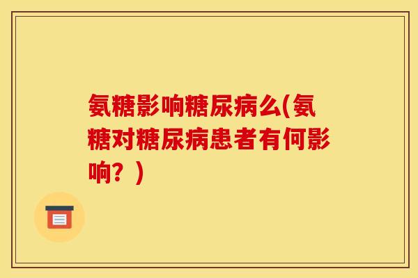 氨糖影响糖尿病么(氨糖对糖尿病患者有何影响？)