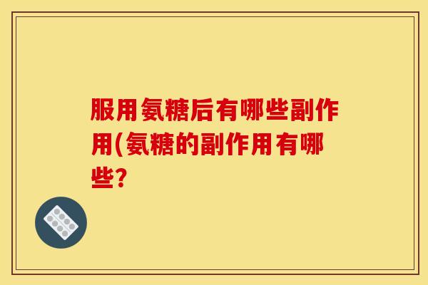 服用氨糖后有哪些副作用(氨糖的副作用有哪些？