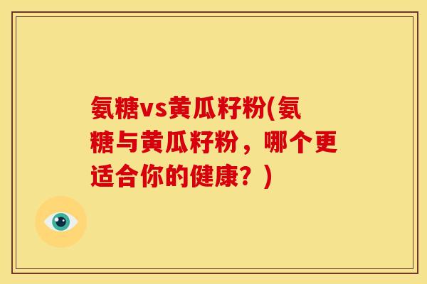 氨糖vs黄瓜籽粉(氨糖与黄瓜籽粉，哪个更适合你的健康？)