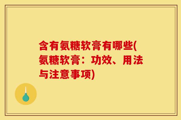 含有氨糖软膏有哪些(氨糖软膏:功效、用法与注意事项) 含有氨糖软膏有哪些(氨糖软膏:功效、用法与注意事项)