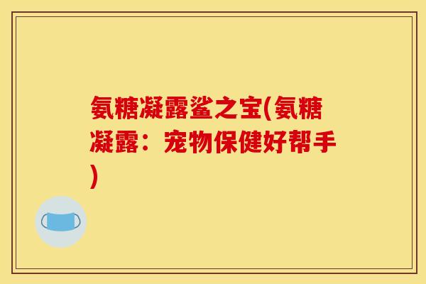 氨糖凝露鲨之宝(氨糖凝露：宠物保健好帮手)