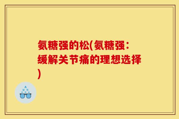 氨糖强的松(氨糖强：缓解关节痛的理想选择)