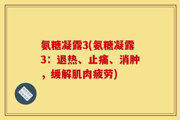 氨糖凝露3(氨糖凝露3：退热、止痛、消肿，缓解肌肉疲劳)