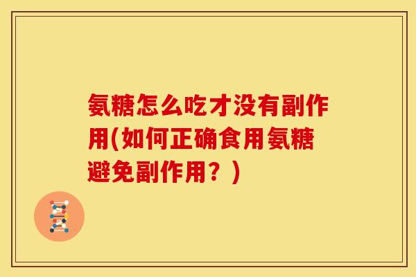氨糖怎么吃才没有副作用(如何正确食用氨糖避免副作用？)