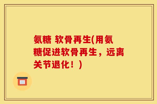 氨糖 软骨再生(用氨糖促进软骨再生，远离关节退化！)