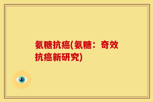 氨糖抗癌(氨糖：奇效抗癌新研究)