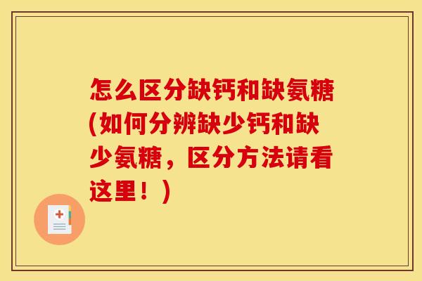 怎么区分缺钙和缺氨糖(如何分辨缺少钙和缺少氨糖，区分方法请看这里！)