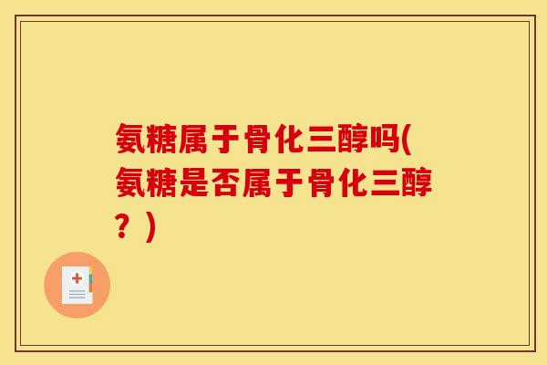 氨糖属于骨化三醇吗(氨糖是否属于骨化三醇？)
