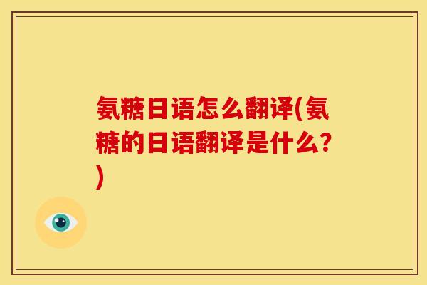 氨糖日语怎么翻译(氨糖的日语翻译是什么？)