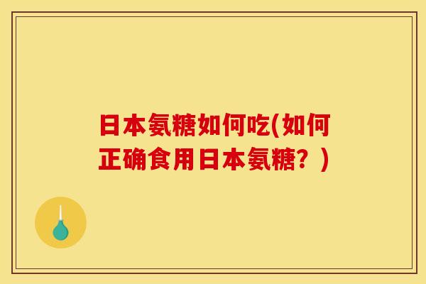 日本氨糖如何吃(如何正确食用日本氨糖？)