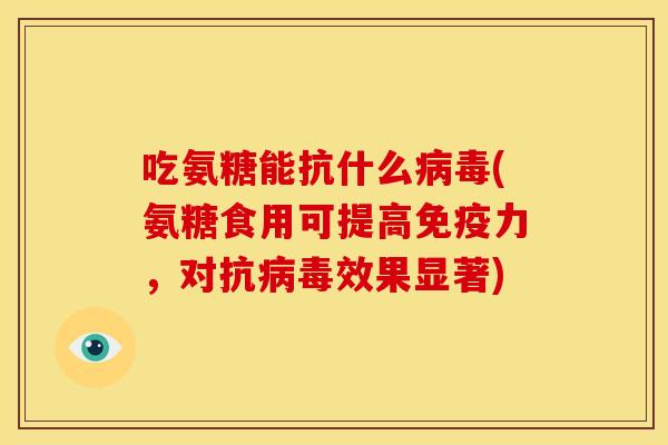 吃氨糖能抗什么(氨糖食用可提高,对抗效果显著) 吃氨糖能抗什么(氨糖食用可提高,对抗效果显著)