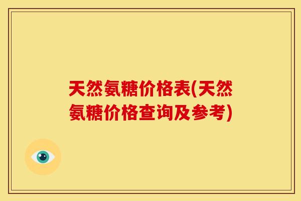 天然氨糖价格表(天然氨糖价格查询及参考)