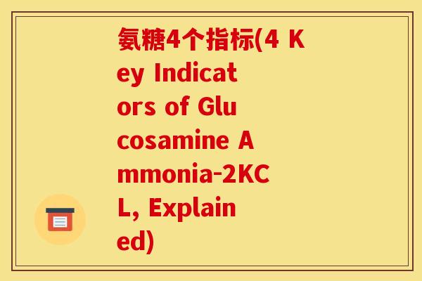 氨糖4个指标(4 Key Indicators of Glucosamine Ammonia-2KCL, Explained) 氨糖4个指标(4 Key Indicators of Glucosamine Ammonia-2KCL, Explained)
