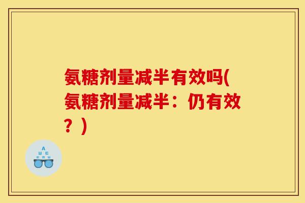氨糖剂量减半有效吗(氨糖剂量减半：仍有效？)