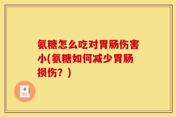 氨糖怎么吃对胃肠伤害小(氨糖如何减少胃肠损伤？)