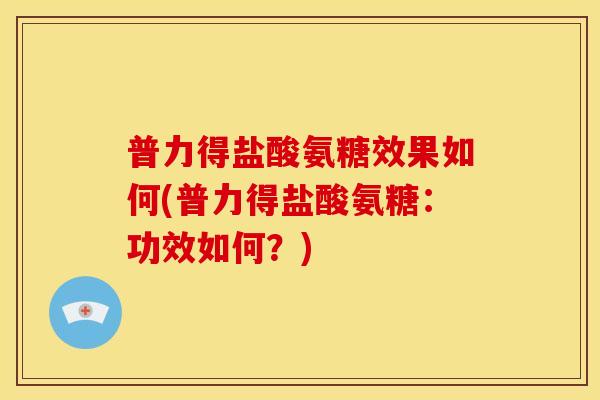 普力得盐酸氨糖效果如何(普力得盐酸氨糖：功效如何？)