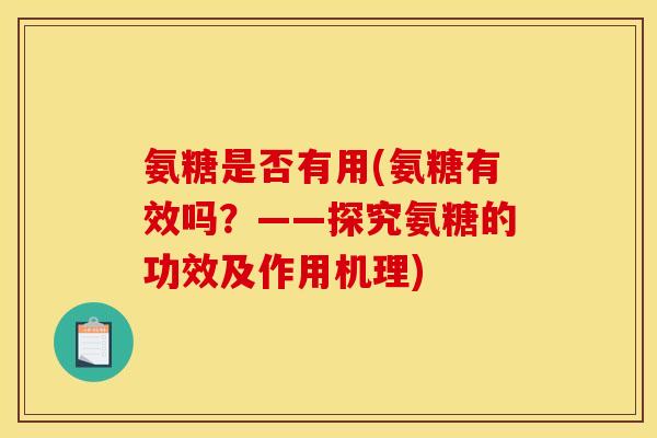 氨糖是否有用(氨糖有效吗？——探究氨糖的功效及作用机理)