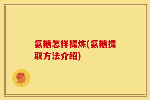 氨糖怎样提炼(氨糖提取方法介绍)