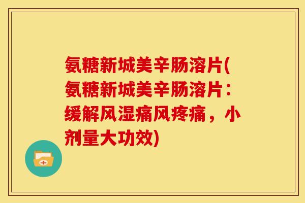氨糖新城美辛肠溶片(氨糖新城美辛肠溶片：缓解风湿痛风疼痛，小剂量大功效)