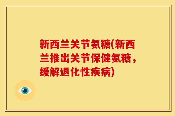 新西兰关节氨糖(新西兰推出关节保健氨糖，缓解退化性疾病)