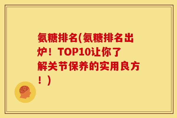 氨糖排名(氨糖排名出炉！TOP10让你了解关节保养的实用良方！)