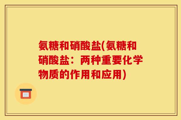 氨糖和硝酸盐(氨糖和硝酸盐：两种重要化学物质的作用和应用)