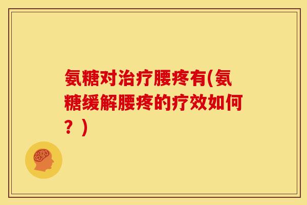 氨糖对治疗腰疼有(氨糖缓解腰疼的疗效如何？)