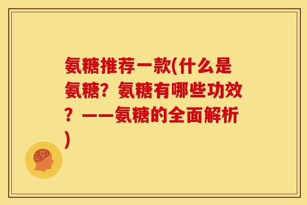 氨糖推荐一款(什么是氨糖？氨糖有哪些功效？——氨糖的全面解析)