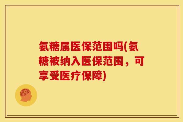 氨糖属医保范围吗(氨糖被纳入医保范围，可享受医疗保障)