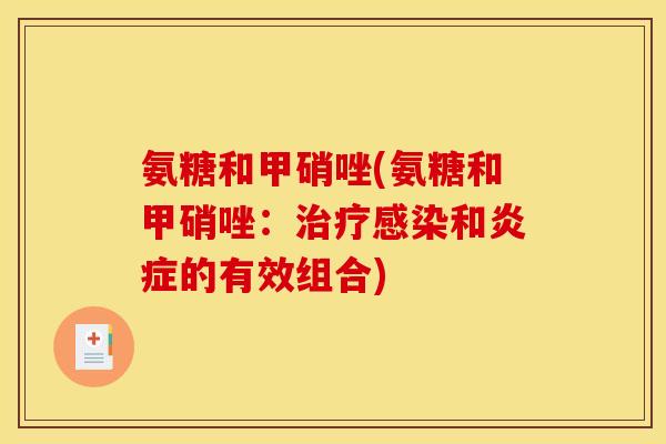 氨糖和甲硝唑(氨糖和甲硝唑：治疗感染和炎症的有效组合)