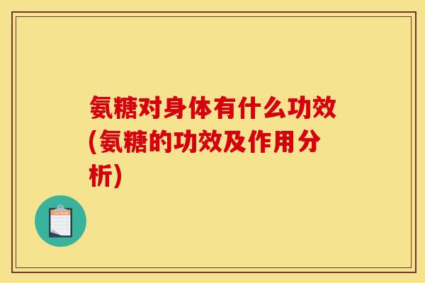 氨糖对身体有什么功效(氨糖的功效及作用分析)