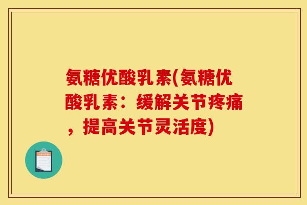 氨糖优酸乳素(氨糖优酸乳素:缓解关节,提高关节灵活度) 氨糖优酸乳素(氨糖优酸乳素:缓解关节,提高关节灵活度)