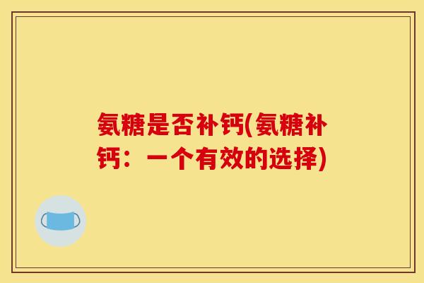 氨糖是否补钙(氨糖补钙：一个有效的选择)