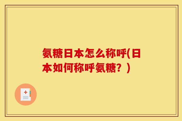 氨糖日本怎么称呼(日本如何称呼氨糖？)