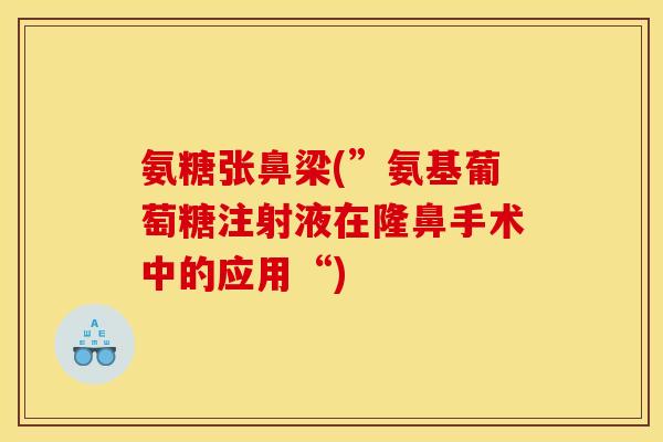 氨糖张鼻梁(”氨基葡萄糖注射液在隆鼻手术中的应用“)