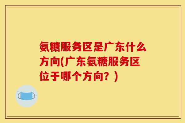 氨糖服务区是广东什么方向(广东氨糖服务区位于哪个方向？)