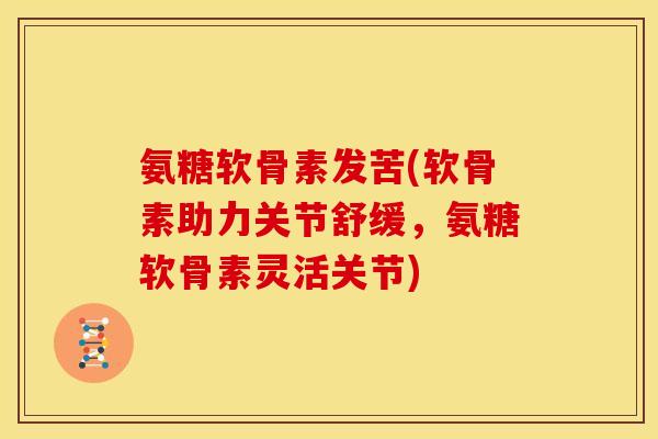 氨糖软骨素发苦(软骨素助力关节舒缓，氨糖软骨素灵活关节)