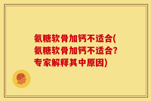 氨糖软骨加钙不适合(氨糖软骨加钙不适合？专家解释其中原因)
