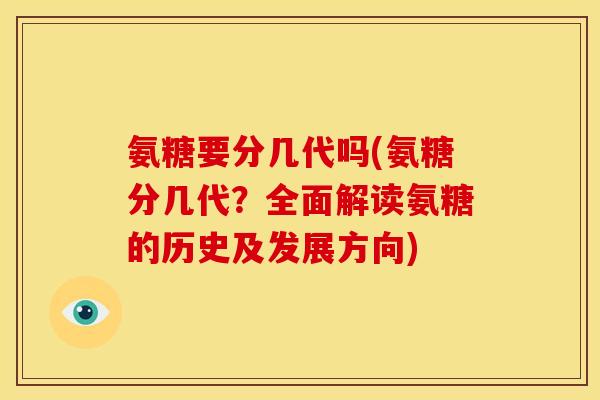 氨糖要分几代吗(氨糖分几代？全面解读氨糖的历史及发展方向)