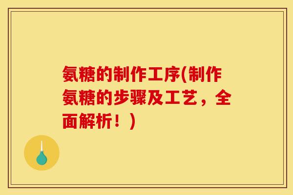 氨糖的制作工序(制作氨糖的步骤及工艺，全面解析！)
