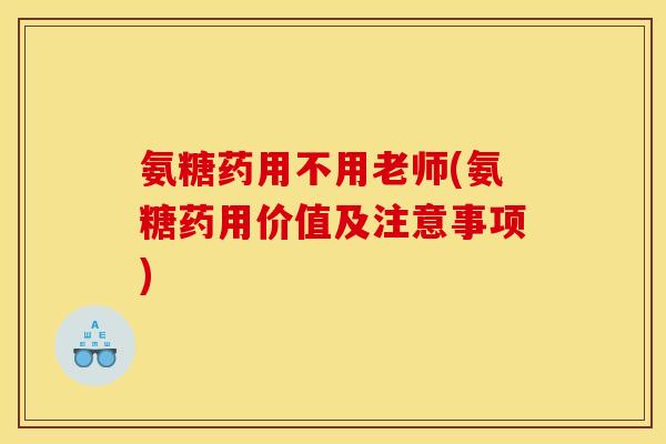 氨糖药用不用老师(氨糖药用价值及注意事项)