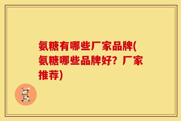 氨糖有哪些厂家品牌(氨糖哪些品牌好？厂家推荐)