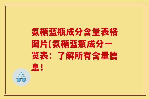 氨糖蓝瓶成分含量表格图片(氨糖蓝瓶成分一览表:了解所有含量信息! 氨糖蓝瓶成分含量表格图片(氨糖蓝瓶成分一览表:了解所有含量信息!