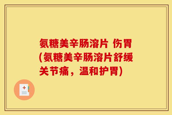 氨糖美辛肠溶片 伤胃(氨糖美辛肠溶片舒缓关节痛，温和护胃)