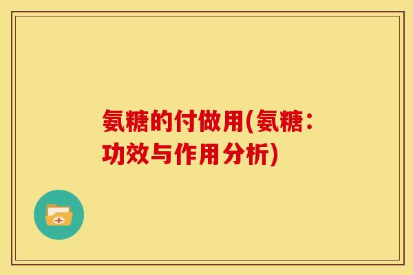 氨糖的付做用(氨糖：功效与作用分析)