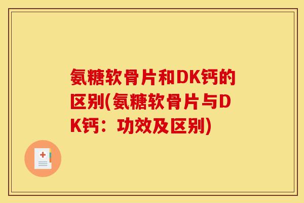 氨糖软骨片和DK钙的区别(氨糖软骨片与DK钙：功效及区别)