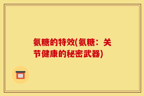 氨糖的特效(氨糖:关节健康的秘密武器) 氨糖的特效(氨糖:关节健康的秘密武器)
